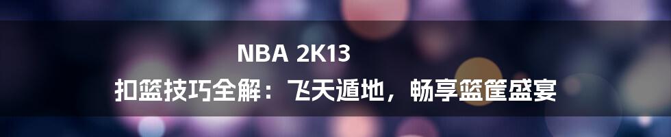 NBA 2K13 扣篮技巧全解：飞天遁地，畅享篮筐盛宴