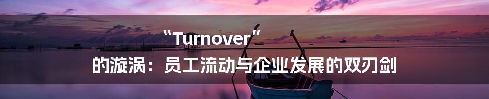 “Turnover” 的漩涡：员工流动与企业发展的双刃剑