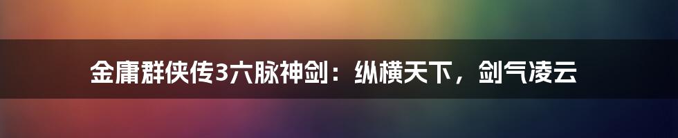 金庸群侠传3六脉神剑：纵横天下，剑气凌云