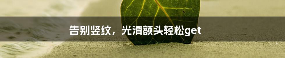 告别竖纹，光滑额头轻松get