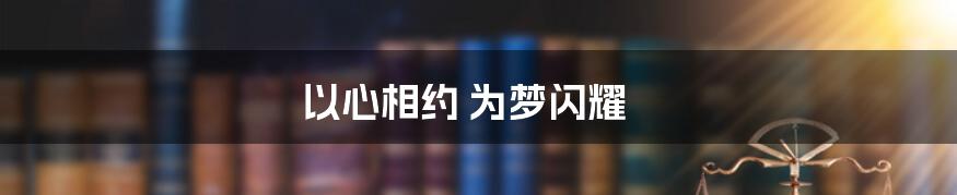 以心相约 为梦闪耀