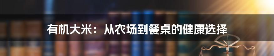有机大米:从农场到餐桌的健康选择