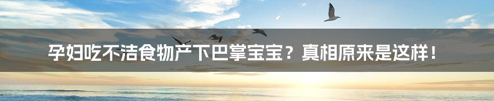 孕妇吃不洁食物产下巴掌宝宝?真相原来是这样!
