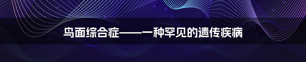 鸟面综合症——一种罕见的遗传疾病