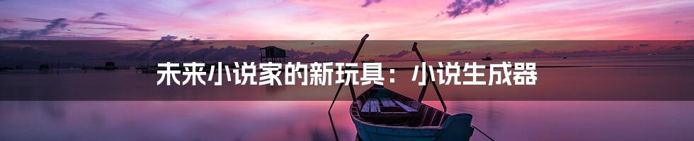 未来小说家的新玩具:小说生成器