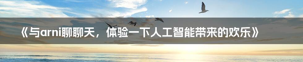 《与arni聊聊天,体验一下人工智能带来的欢乐》