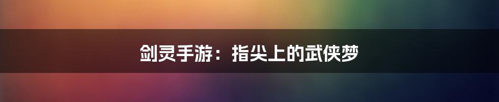 剑灵手游:指尖上的武侠梦