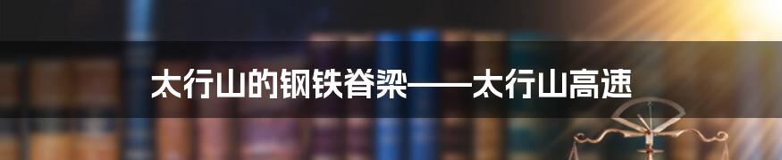 太行山的钢铁脊梁——太行山高速