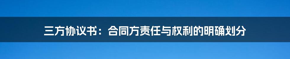 三方协议书：合同方责任与权利的明确划分