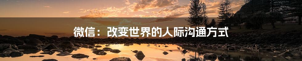 微信：改变世界的人际沟通方式
