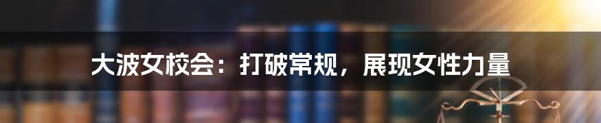 大波女校会：打破常规，展现女性力量