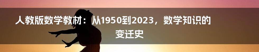人教版数学教材:从1950到2023,数学知识的变迁史