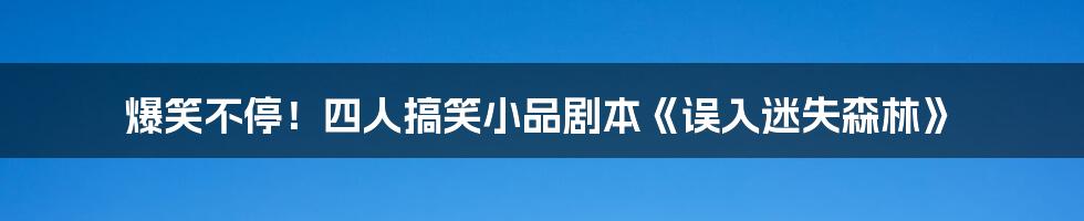 爆笑不停!四人搞笑小品剧本《误入迷失森林》