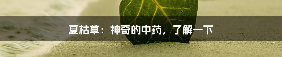 夏枯草:神奇的中药,了解一下