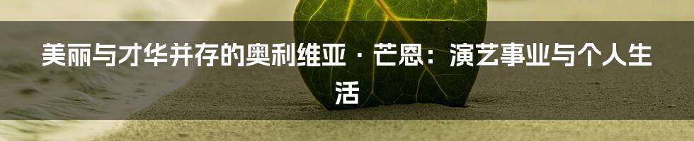 美丽与才华并存的奥利维亚·芒恩:演艺事业与个人生活
