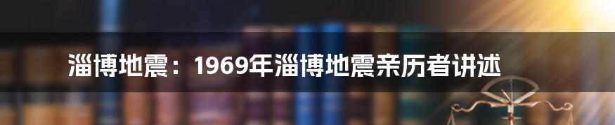 淄博地震:1969年淄博地震亲历者讲述