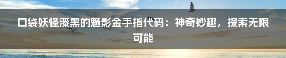 口袋妖怪漆黑的魅影金手指代码:神奇妙趣,探索无限可能