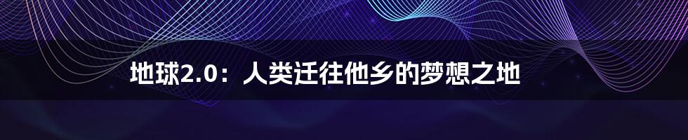 地球2.0:人类迁往他乡的梦想之地