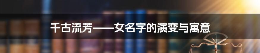 千古流芳——女名字的演变与寓意