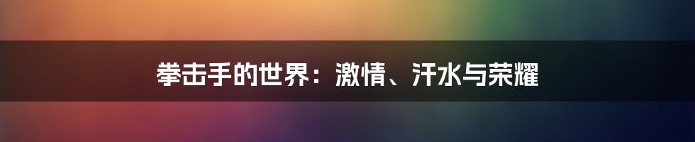 拳击手的世界:激情、汗水与荣耀
