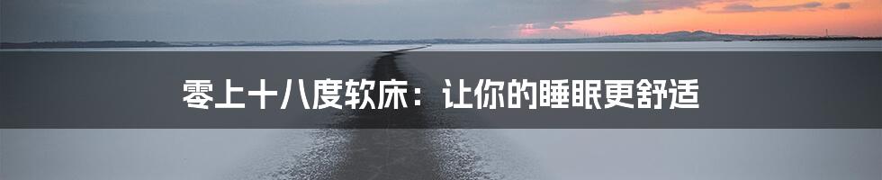 零上十八度软床:让你的睡眠更舒适