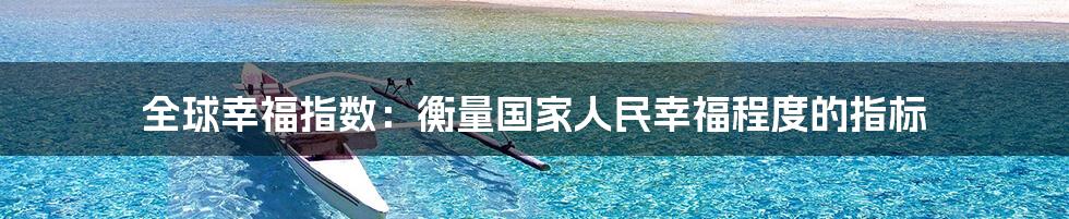全球幸福指数：衡量国家人民幸福程度的指标