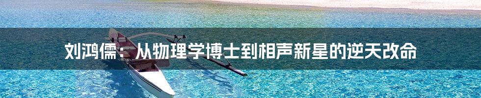 刘鸿儒：从物理学博士到相声新星的逆天改命