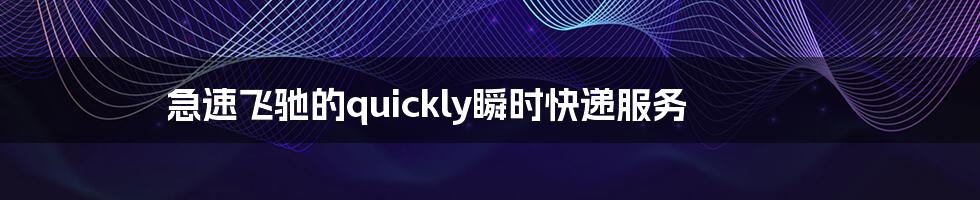 急速飞驰的quickly瞬时快递服务