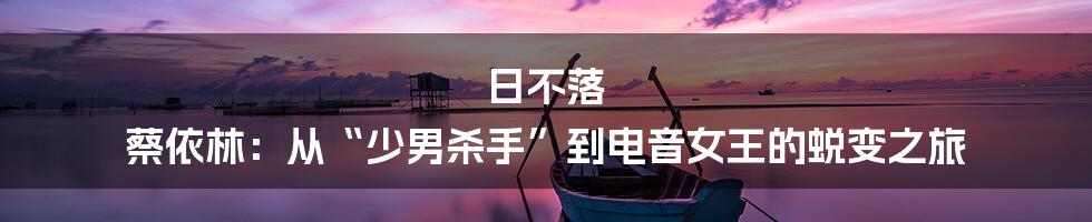 日不落 蔡依林：从“少男杀手”到电音女王的蜕变之旅