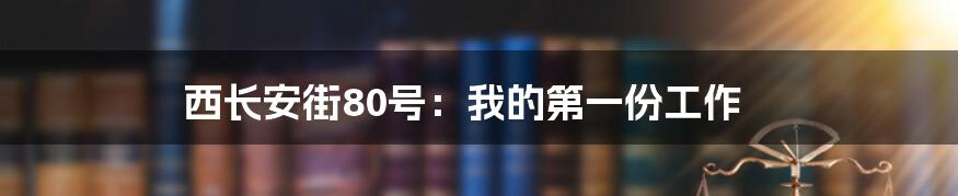 西长安街80号：我的第一份工作