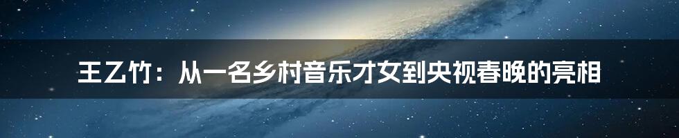 王乙竹：从一名乡村音乐才女到央视春晚的亮相