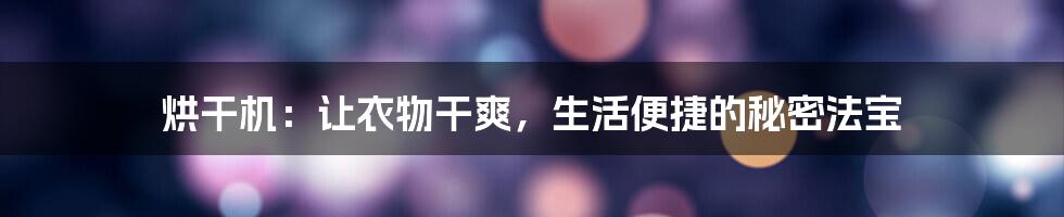 烘干机:让衣物干爽,生活便捷的秘密法宝