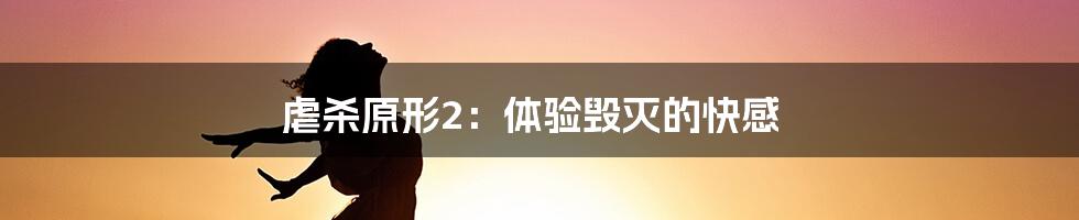 虐杀原形2:体验毁灭的快感
