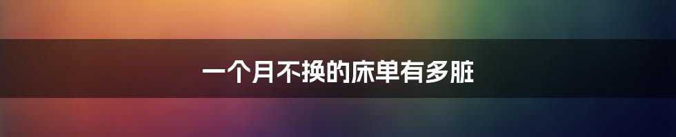 一个月不换的床单有多脏
