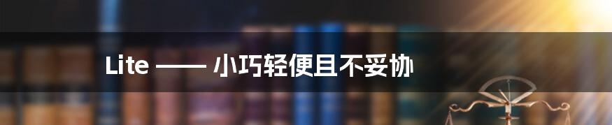 Lite —— 小巧轻便且不妥协