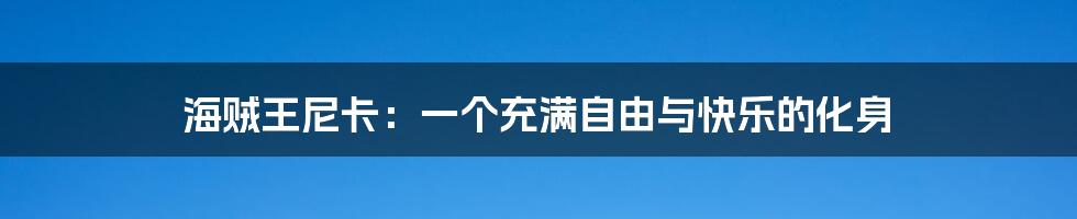 海贼王尼卡:一个充满自由与快乐的化身