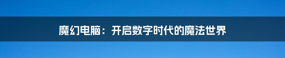 魔幻电脑：开启数字时代的魔法世界