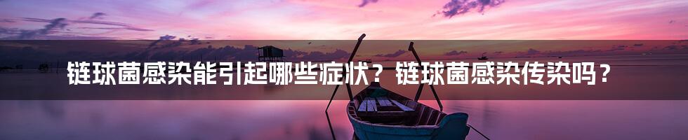 链球菌感染能引起哪些症状?链球菌感染传染吗?