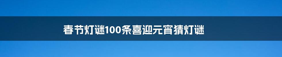 春节灯谜100条喜迎元宵猜灯谜