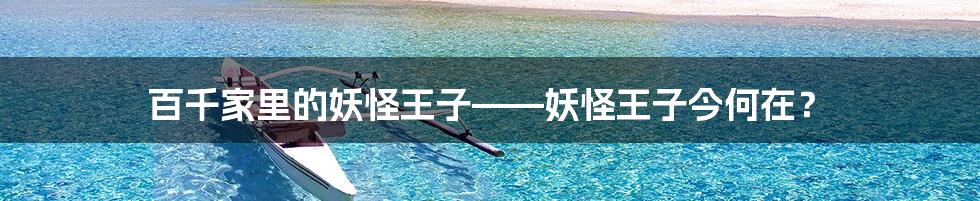 百千家里的妖怪王子——妖怪王子今何在?