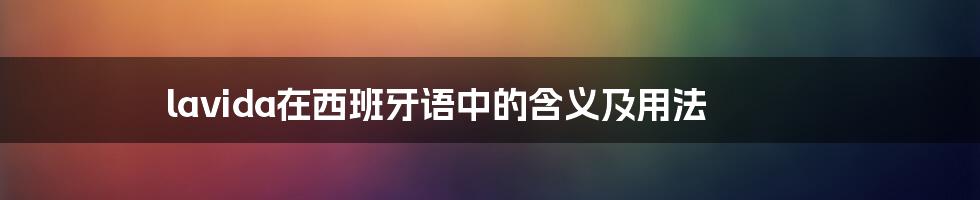 lavida在西班牙语中的含义及用法