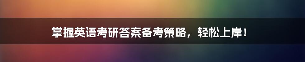 掌握英语考研答案备考策略，轻松上岸！