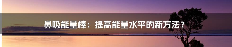 鼻吸能量棒：提高能量水平的新方法？