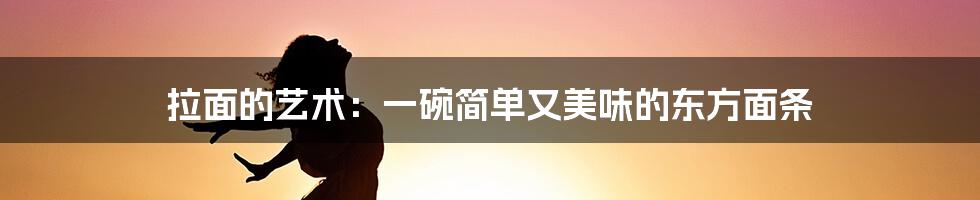 拉面的艺术：一碗简单又美味的东方面条