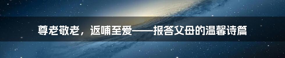 尊老敬老,返哺至爱——报答父母的温馨诗篇
