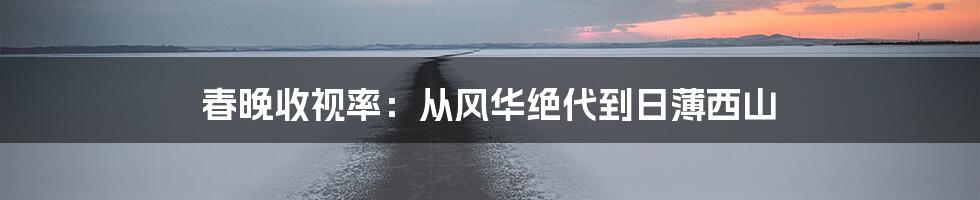 春晚收视率:从风华绝代到日薄西山