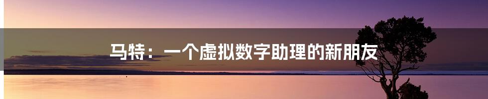 马特:一个虚拟数字助理的新朋友
