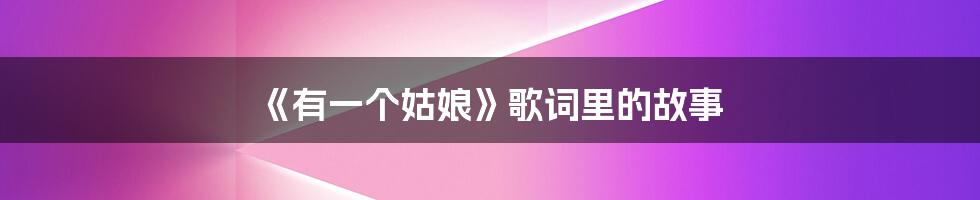 《有一个姑娘》歌词里的故事