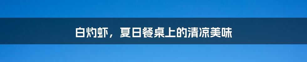 白灼虾,夏日餐桌上的清凉美味