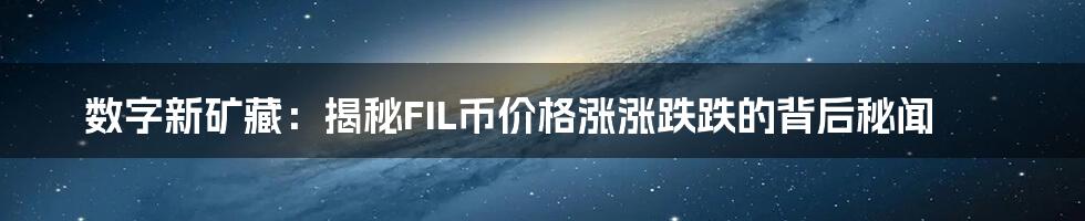 数字新矿藏:揭秘FIL币价格涨涨跌跌的背后秘闻